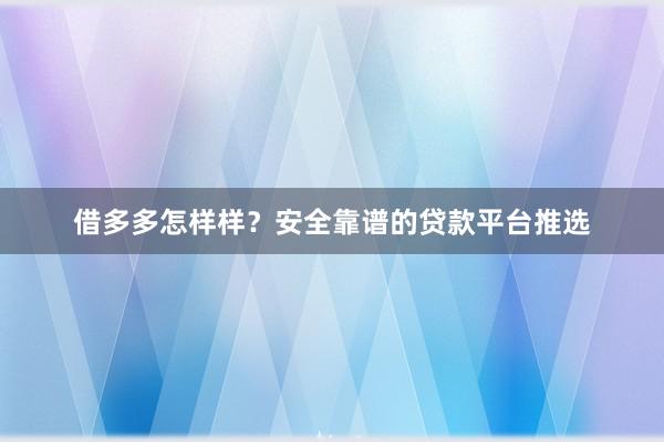 借多多怎样样？安全靠谱的贷款平台推选