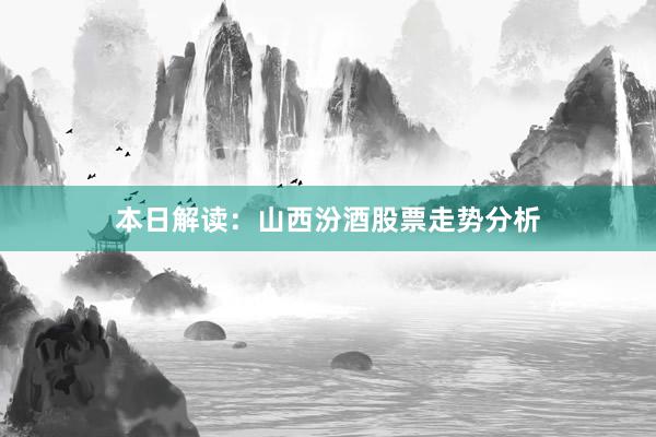 本日解读：山西汾酒股票走势分析