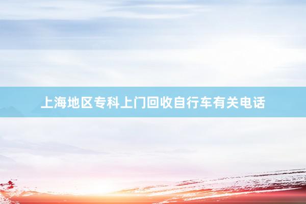 上海地区专科上门回收自行车有关电话
